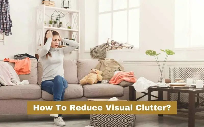 How to Reduce Visual Clutter In Your Home In 6 Steps?